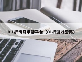 0.1折传奇手游平台（01折游戏套路）
