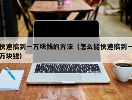 快速搞到一万块钱的方法（怎么能快速搞到一万块钱）