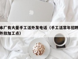 本厂有大量手工活外发电话（手工活常年招聘外放加工点）