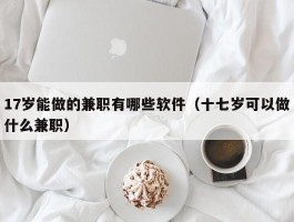 17岁能做的兼职有哪些软件（十七岁可以做什么兼职）