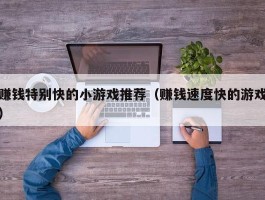 赚钱特别快的小游戏推荐（赚钱速度快的游戏）