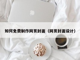 如何免费制作网页封面（网页封面设计）