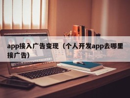 app接入广告变现（个人开发app去哪里接广告）