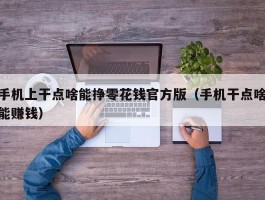 手机上干点啥能挣零花钱官方版（手机干点啥能赚钱）