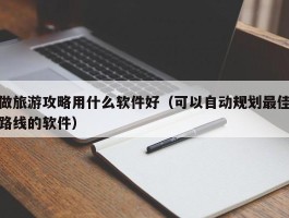 做旅游攻略用什么软件好（可以自动规划最佳路线的软件）