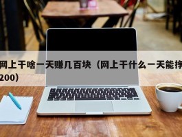 网上干啥一天赚几百块（网上干什么一天能挣200）