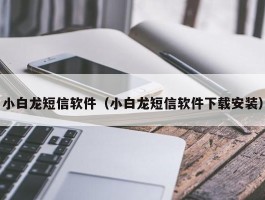 小白龙短信软件（小白龙短信软件下载安装）