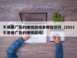 不用看广告的赚钱游戏有哪些软件（2021不用看广告的赚钱游戏）