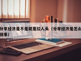 分享经济是不是就是拉人头（分享经济是怎么回事）