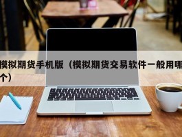模拟期货手机版（模拟期货交易软件一般用哪个）