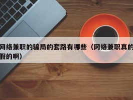 网络兼职的骗局的套路有哪些（网络兼职真的假的啊）