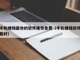 手机赚钱最快的软件推荐免费（手机赚钱软件最好）