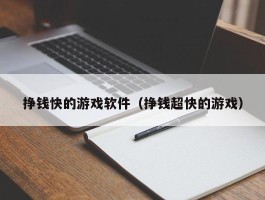 挣钱快的游戏软件（挣钱超快的游戏）