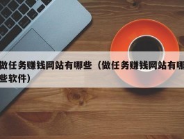 做任务赚钱网站有哪些（做任务赚钱网站有哪些软件）