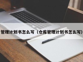 管理计划书怎么写（仓库管理计划书怎么写）