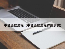 平台退款流程（平台退款流程详细步骤）
