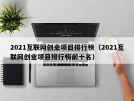 2021互联网创业项目排行榜（2021互联网创业项目排行榜前十名）