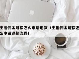 主播佣金链接怎么申请退款（主播佣金链接怎么申请退款流程）