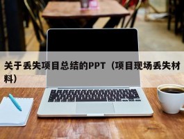 关于丢失项目总结的PPT（项目现场丢失材料）