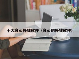 十大良心挣钱软件（良心的挣钱软件）