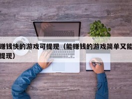 赚钱快的游戏可提现（能赚钱的游戏简单又能提现）