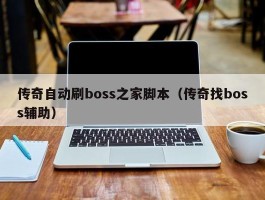 传奇自动刷boss之家脚本（传奇找boss辅助）