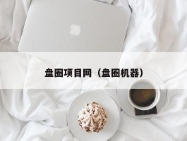 盘圈项目网（盘圈机器）
