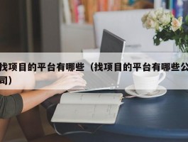 找项目的平台有哪些（找项目的平台有哪些公司）