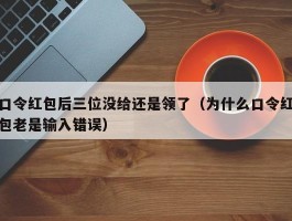 口令红包后三位没给还是领了（为什么口令红包老是输入错误）