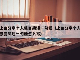 上台分享个人感言简短一句话（上台分享个人感言简短一句话怎么写）