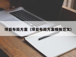 项目布局方案（项目布局方案模板范文）