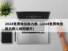 2024免费微信助力群（2024免费微信助力群二维码图片）