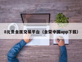 8元贵金属交易平台（金荣中国app下载）