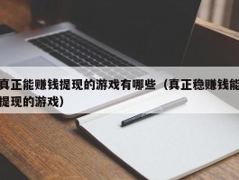 真正能赚钱提现的游戏有哪些（真正稳赚钱能提现的游戏）