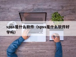 spss是什么软件（spss是什么软件好学吗）