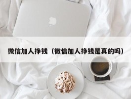 微信加人挣钱（微信加人挣钱是真的吗）