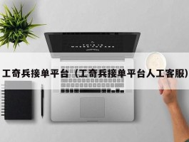 工奇兵接单平台（工奇兵接单平台人工客服）