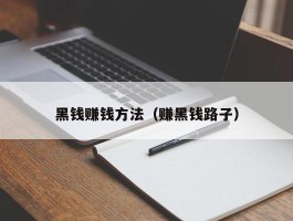 黑钱赚钱方法（赚黑钱路子）