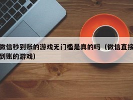 微信秒到账的游戏无门槛是真的吗（微信直接到账的游戏）