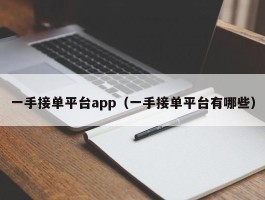 一手接单平台app（一手接单平台有哪些）