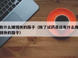 有什么赚钱快的路子（除了试药员还有什么赚钱快的路子）