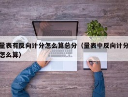 量表有反向计分怎么算总分（量表中反向计分怎么算）