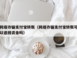 网络诈骗支付宝转账（网络诈骗支付宝转账可以退回资金吗）