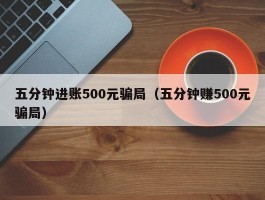 五分钟进账500元骗局（五分钟赚500元骗局）