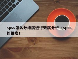 spss怎么分维度进行效度分析（spss的维度）