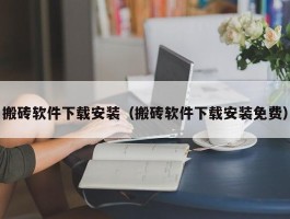 搬砖软件下载安装（搬砖软件下载安装免费）