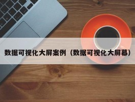 数据可视化大屏案例（数据可视化大屏幕）