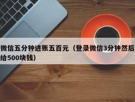 微信五分钟进账五百元（登录微信3分钟然后给500块钱）