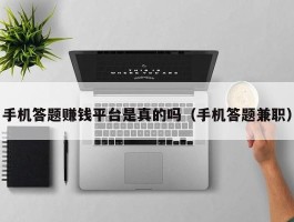 手机答题赚钱平台是真的吗（手机答题兼职）