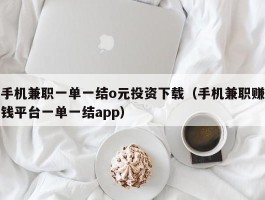 手机兼职一单一结o元投资下载（手机兼职赚钱平台一单一结app）